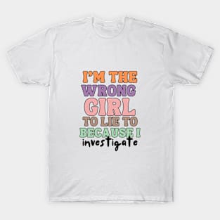 I'm The wrong Girl To Lie To Because I Investigate T-Shirt